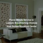Floral Blinds Service in Lostock: Breathtaking Choices from Bolton Sunblind Centre